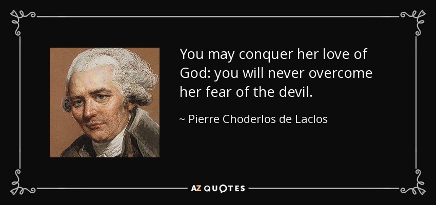 You may conquer her love of God: you will never overcome her fear of the devil. - Pierre Choderlos de Laclos