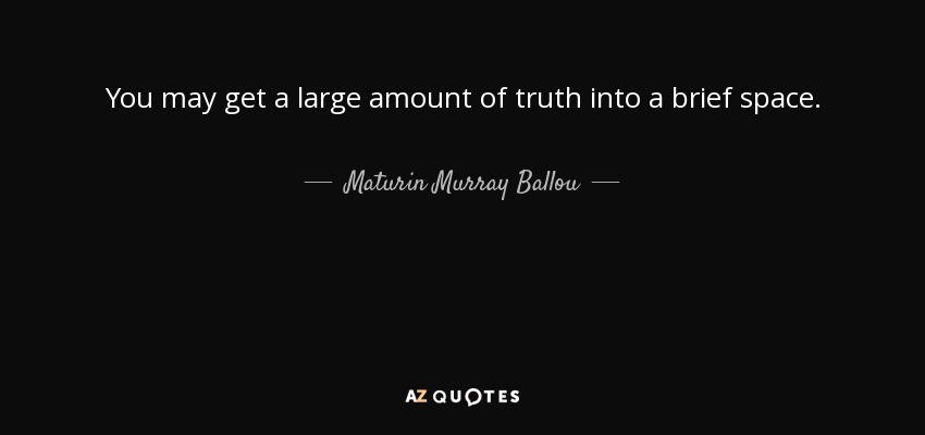 You may get a large amount of truth into a brief space. - Maturin Murray Ballou