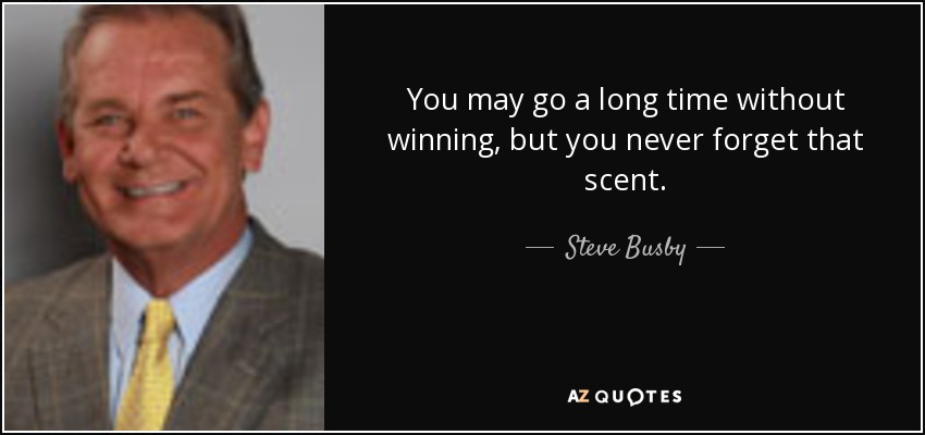 You may go a long time without winning, but you never forget that scent. - Steve Busby