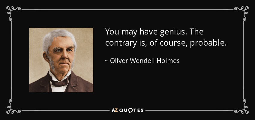 You may have genius. The contrary is, of course, probable. - Oliver Wendell Holmes Sr. 