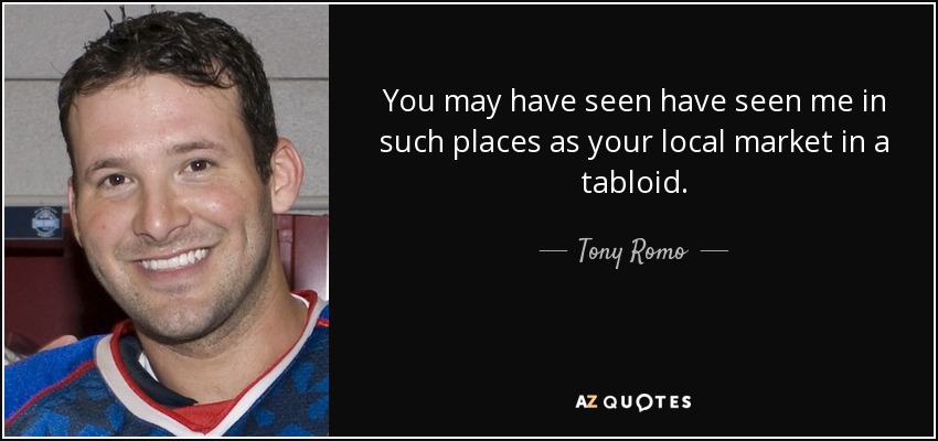 You may have seen have seen me in such places as your local market in a tabloid. - Tony Romo