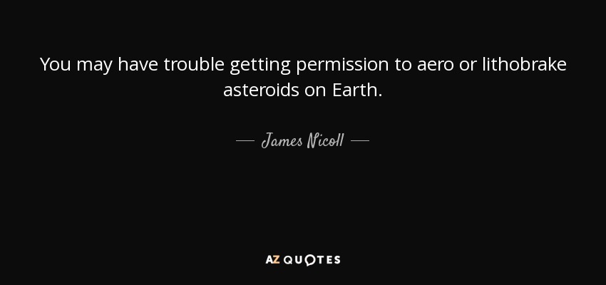 You may have trouble getting permission to aero or lithobrake asteroids on Earth. - James Nicoll