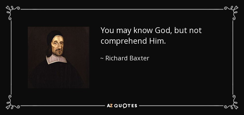 You may know God, but not comprehend Him. - Richard Baxter