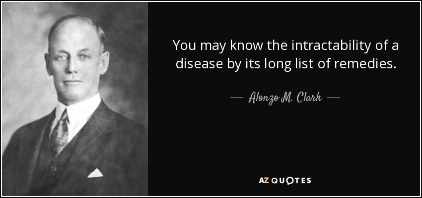 You may know the intractability of a disease by its long list of remedies. - Alonzo M. Clark