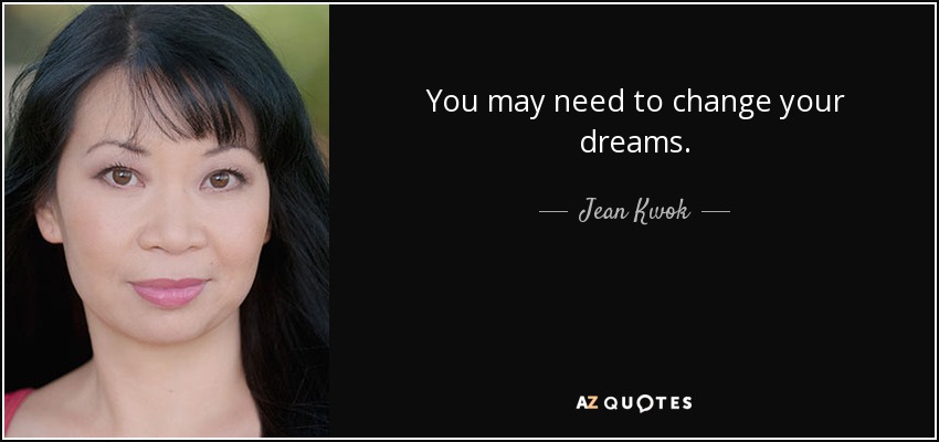 You may need to change your dreams. - Jean Kwok