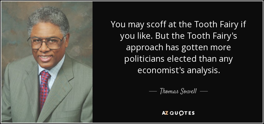 You may scoff at the Tooth Fairy if you like. But the Tooth Fairy's approach has gotten more politicians elected than any economist's analysis. - Thomas Sowell