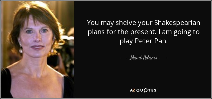 You may shelve your Shakespearian plans for the present. I am going to play Peter Pan. - Maud Adams