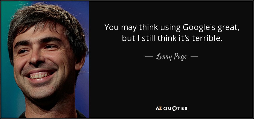 You may think using Google's great, but I still think it's terrible. - Larry Page