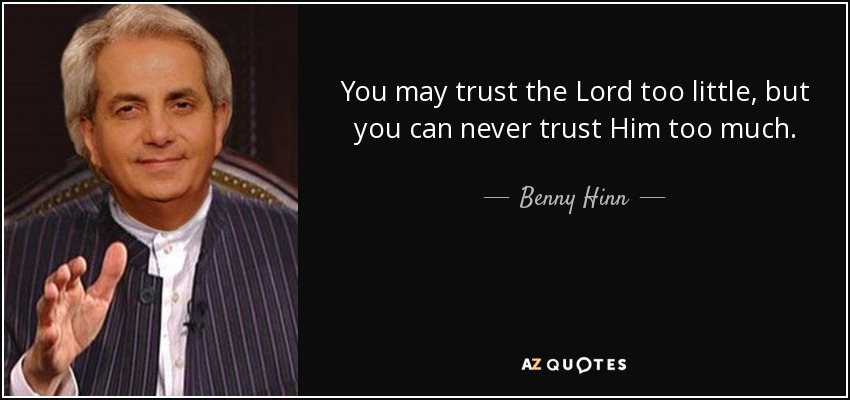You may trust the Lord too little, but you can never trust Him too much. - Benny Hinn