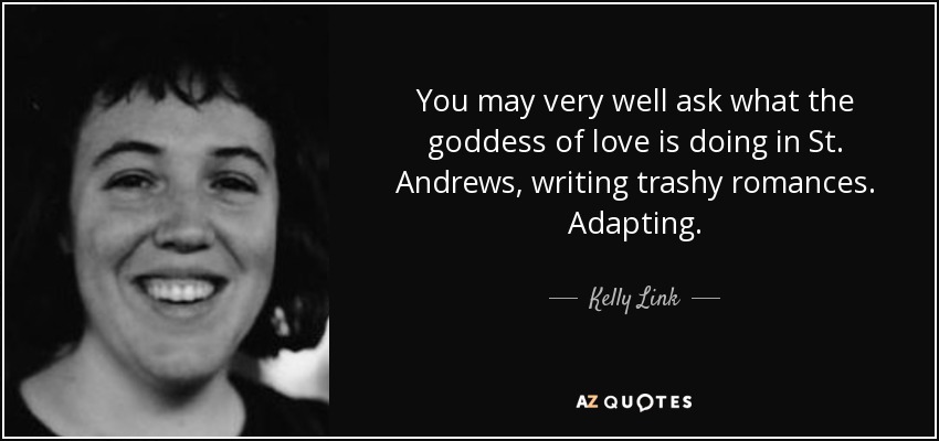 You may very well ask what the goddess of love is doing in St. Andrews, writing trashy romances. Adapting. - Kelly Link