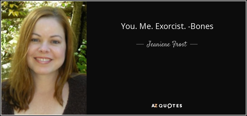 You. Me. Exorcist. -Bones - Jeaniene Frost