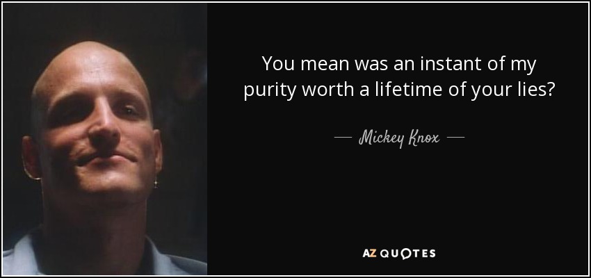 You mean was an instant of my purity worth a lifetime of your lies? - Mickey Knox
