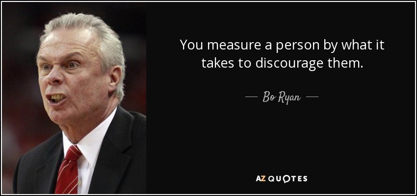 You measure a person by what it takes to discourage them. - Bo Ryan