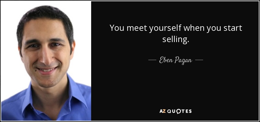 You meet yourself when you start selling. - Eben Pagan