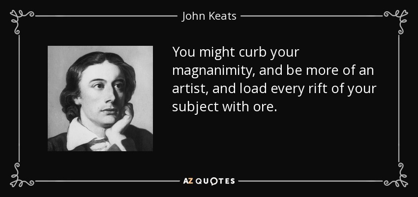 You might curb your magnanimity, and be more of an artist, and load every rift of your subject with ore. - John Keats