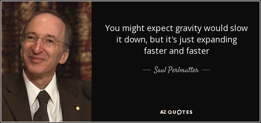 You might expect gravity would slow it down, but it's just expanding faster and faster - Saul Perlmutter