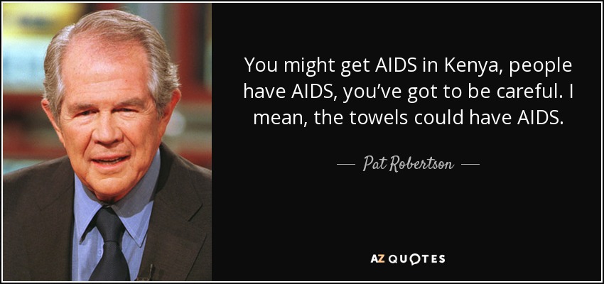 You might get AIDS in Kenya, people have AIDS, you’ve got to be careful. I mean, the towels could have AIDS. - Pat Robertson