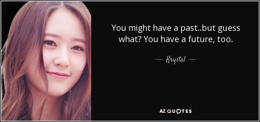 You might have a past..but guess what? You have a future, too. - Krystal