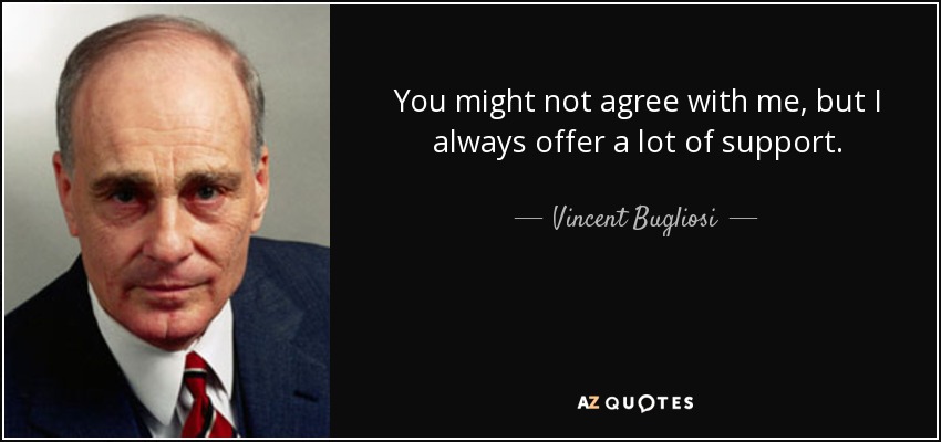 You might not agree with me, but I always offer a lot of support. - Vincent Bugliosi