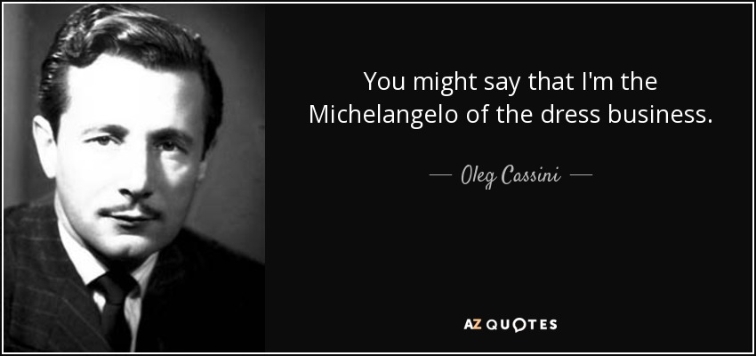 You might say that I'm the Michelangelo of the dress business. - Oleg Cassini