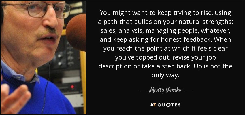You might want to keep trying to rise, using a path that builds on your natural strengths: sales, analysis, managing people, whatever, and keep asking for honest feedback. When you reach the point at which it feels clear you've topped out, revise your job description or take a step back. Up is not the only way. - Marty Nemko