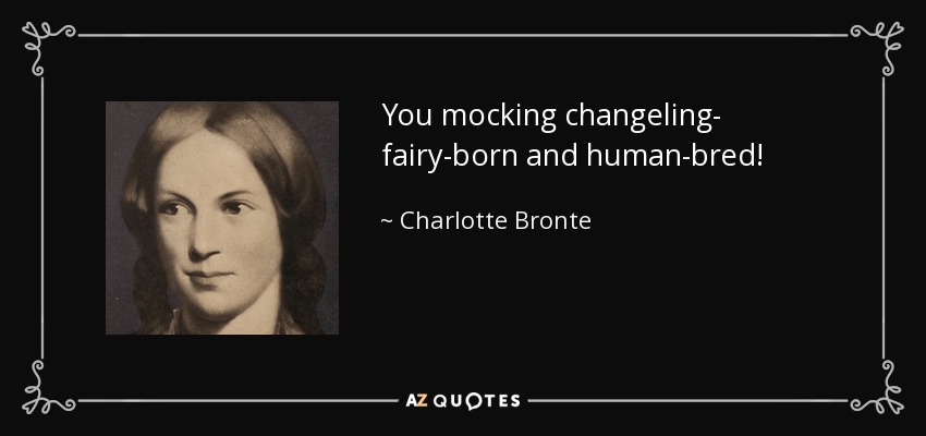 You mocking changeling- fairy-born and human-bred! - Charlotte Bronte