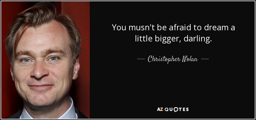 You musn't be afraid to dream a little bigger, darling. - Christopher Nolan
