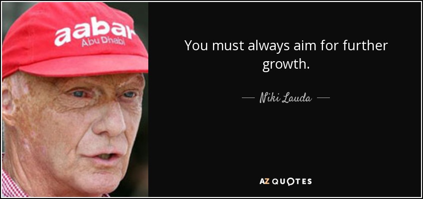You must always aim for further growth. - Niki Lauda