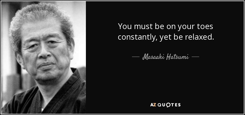 You must be on your toes constantly, yet be relaxed. - Masaaki Hatsumi