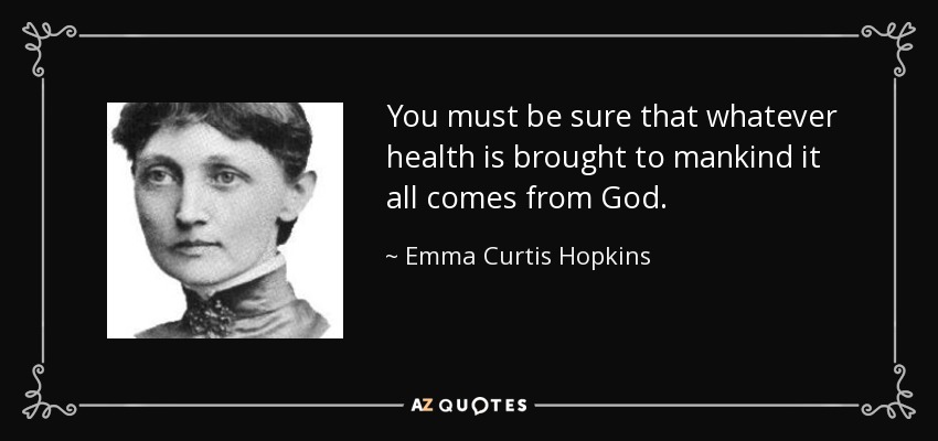 You must be sure that whatever health is brought to mankind it all comes from God. - Emma Curtis Hopkins