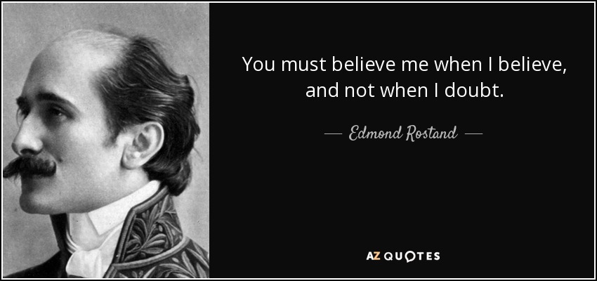 You must believe me when I believe, and not when I doubt. - Edmond Rostand