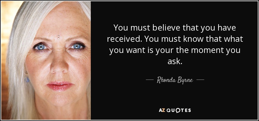 You must believe that you have received. You must know that what you want is your the moment you ask. - Rhonda Byrne