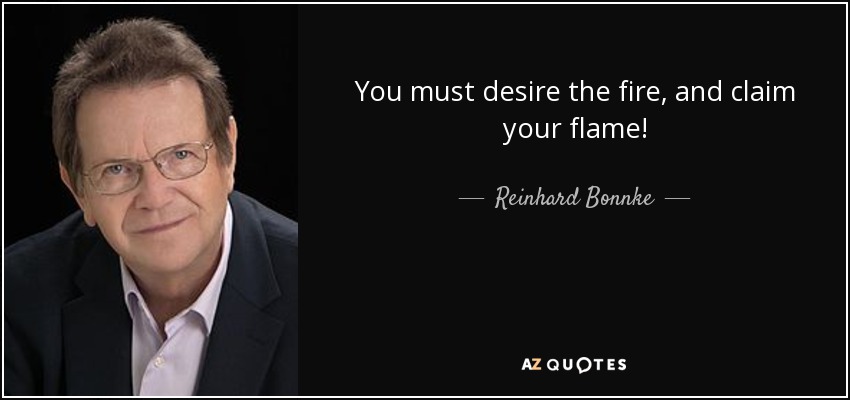 You must desire the fire, and claim your flame! - Reinhard Bonnke