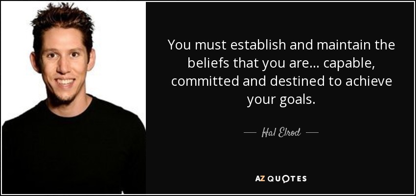 You must establish and maintain the beliefs that you are... capable, committed and destined to achieve your goals. - Hal Elrod