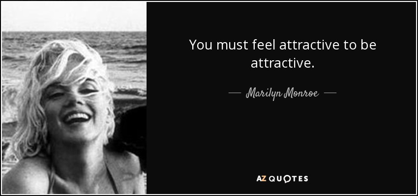 You must feel attractive to be attractive. - Marilyn Monroe