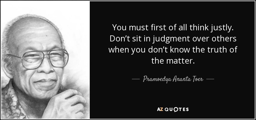 Pramoedya Ananta Toer quote: You must first of all think justly ...