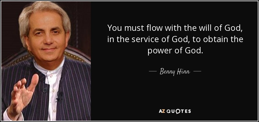 You must flow with the will of God, in the service of God, to obtain the power of God. - Benny Hinn