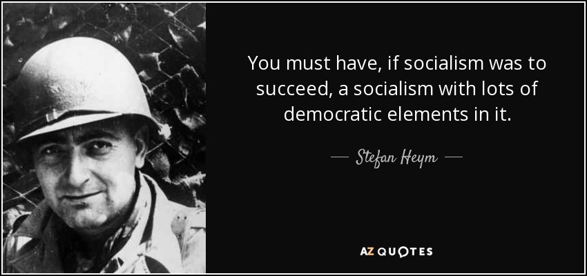 You must have, if socialism was to succeed, a socialism with lots of democratic elements in it. - Stefan Heym