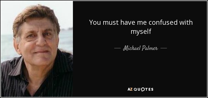 You must have me confused with myself - Michael Palmer