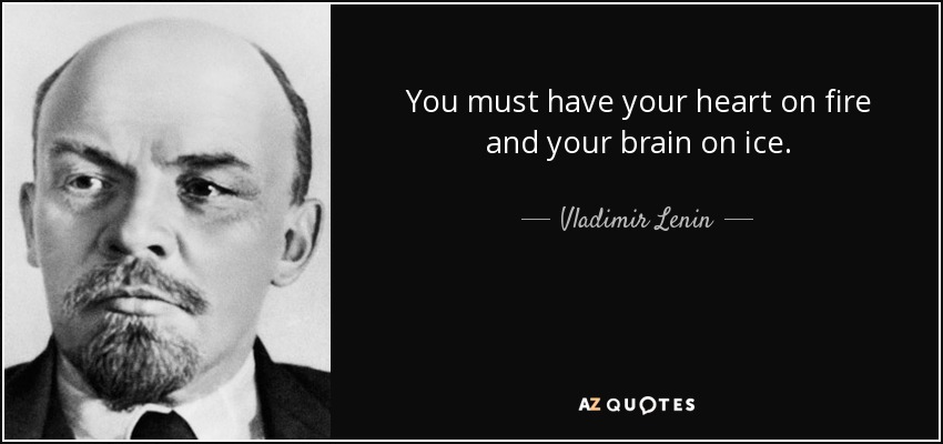 You must have your heart on fire and your brain on ice. - Vladimir Lenin