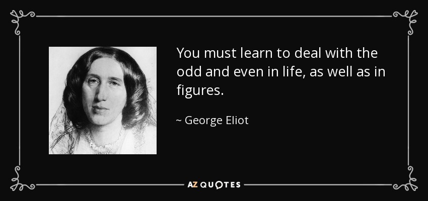 You must learn to deal with the odd and even in life, as well as in figures. - George Eliot