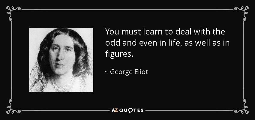 You must learn to deal with the odd and even in life, as well as in figures. - George Eliot