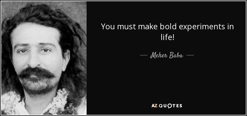 You must make bold experiments in life! - Meher Baba