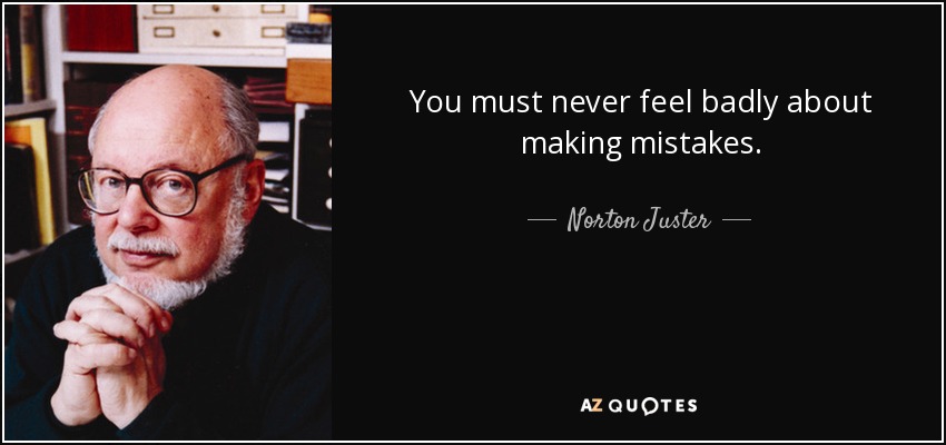 You must never feel badly about making mistakes. - Norton Juster