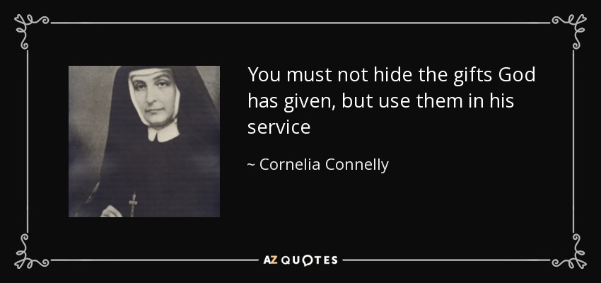 You must not hide the gifts God has given, but use them in his service - Cornelia Connelly
