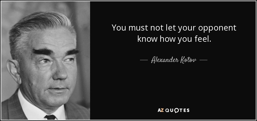 You must not let your opponent know how you feel. - Alexander Kotov