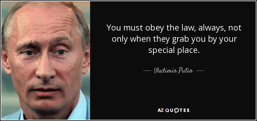 You must obey the law, always, not only when they grab you by your special place. - Vladimir Putin