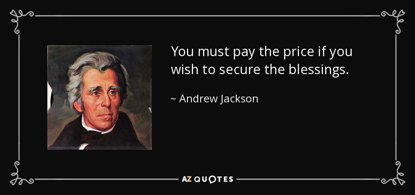 You must pay the price if you wish to secure the blessings. - Andrew Jackson