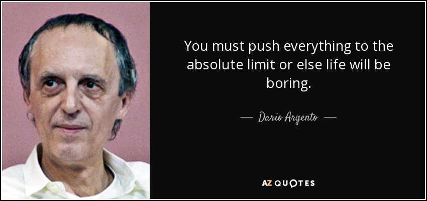 You must push everything to the absolute limit or else life will be boring. - Dario Argento