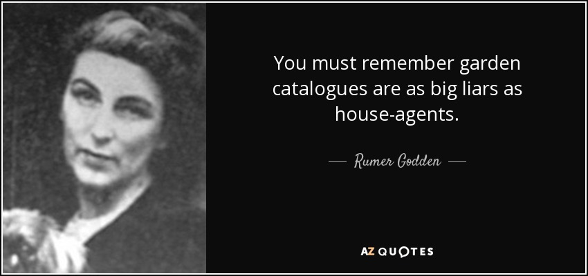 You must remember garden catalogues are as big liars as house-agents. - Rumer Godden